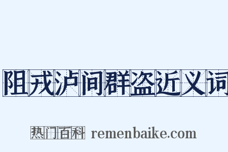 阻戎泸间群盗近义词是什么意思的图片